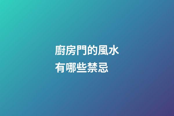廚房門的風水有哪些禁忌
