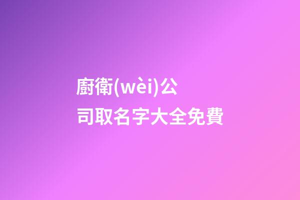 廚衛(wèi)公司取名字大全免費-第1張-公司起名-玄機派