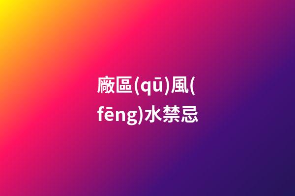 廠區(qū)風(fēng)水禁忌