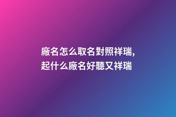 廠名怎么取名對照祥瑞,起什么廠名好聽又祥瑞-第1張-公司起名-玄機派