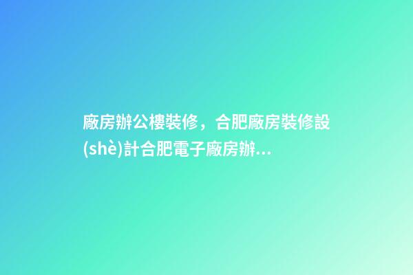廠房辦公樓裝修，合肥廠房裝修設(shè)計合肥電子廠房辦公室應(yīng)該怎么裝修呢-第1張-觀點-玄機(jī)派
