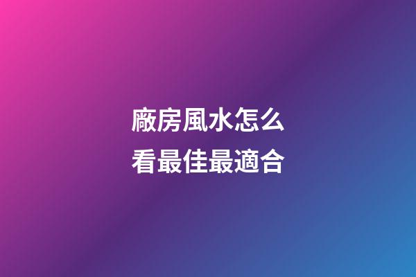 廠房風水怎么看最佳最適合