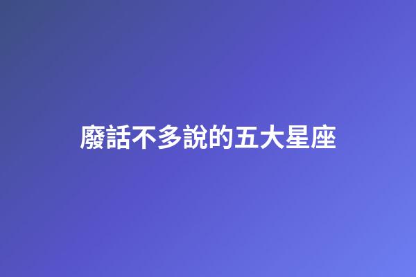 廢話不多說的五大星座-第1張-星座運勢-玄機派