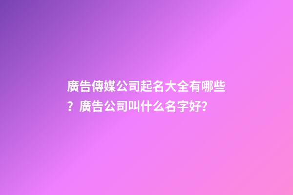 廣告傳媒公司起名大全有哪些？廣告公司叫什么名字好？-第1張-公司起名-玄機派