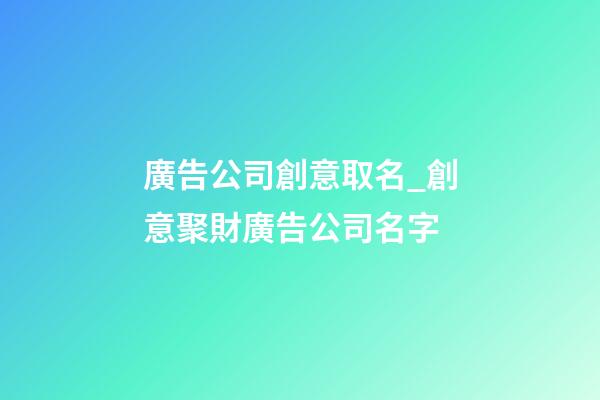 廣告公司創意取名_創意聚財廣告公司名字