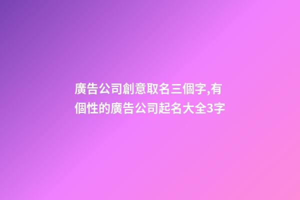廣告公司創意取名三個字,有個性的廣告公司起名大全3字-第1張-公司起名-玄機派