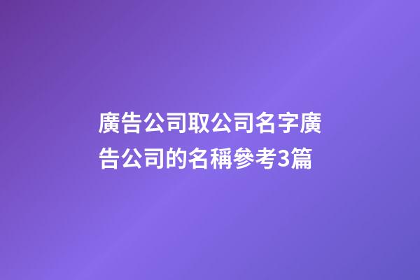 廣告公司取公司名字廣告公司的名稱參考3篇-第1張-公司起名-玄機派