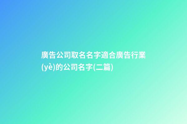廣告公司取名名字適合廣告行業(yè)的公司名字(二篇)-第1張-公司起名-玄機派