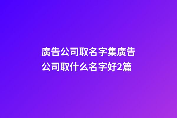 廣告公司取名字集廣告公司取什么名字好2篇-第1張-公司起名-玄機(jī)派