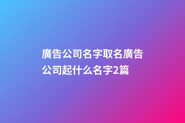 廣告公司名字取名廣告公司起什么名字2篇-第1張-公司起名-玄機派