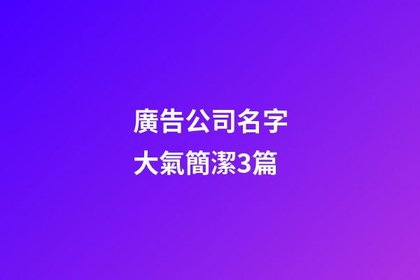 廣告公司名字大氣簡潔3篇-第1張-公司起名-玄機派