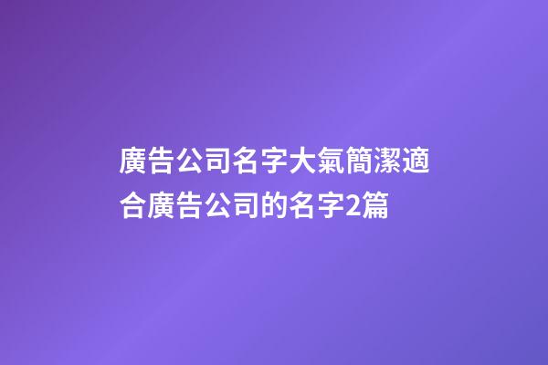 廣告公司名字大氣簡潔適合廣告公司的名字2篇-第1張-公司起名-玄機派