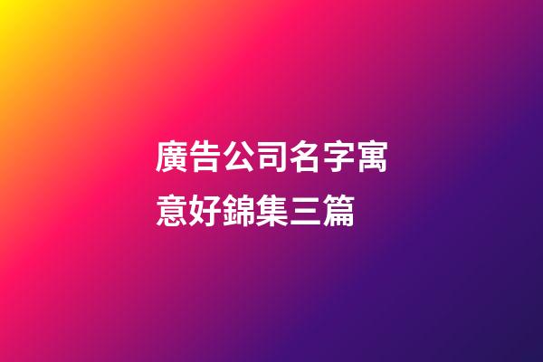 廣告公司名字寓意好錦集三篇-第1張-公司起名-玄機派