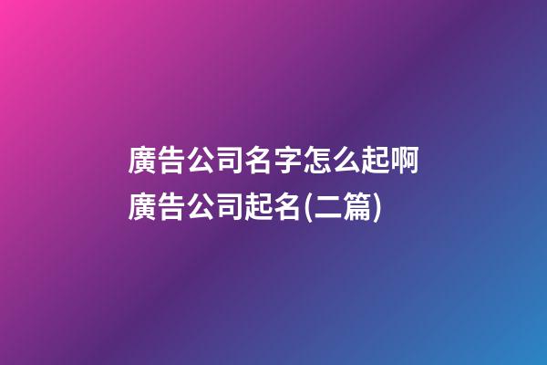 廣告公司名字怎么起啊廣告公司起名(二篇)-第1張-公司起名-玄機派