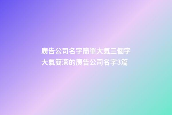 廣告公司名字簡單大氣三個字大氣簡潔的廣告公司名字3篇-第1張-公司起名-玄機派