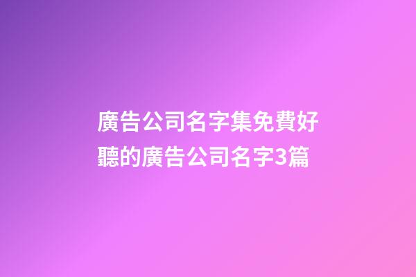 廣告公司名字集免費好聽的廣告公司名字3篇-第1張-公司起名-玄機派
