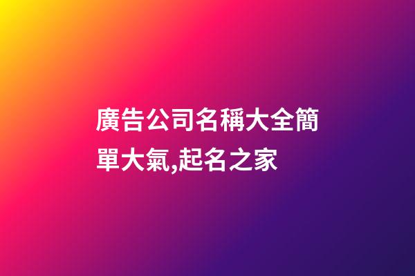 廣告公司名稱大全簡單大氣,起名之家-第1張-公司起名-玄機派