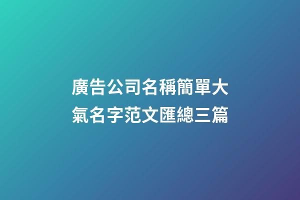 廣告公司名稱簡單大氣名字范文匯總三篇-第1張-公司起名-玄機派