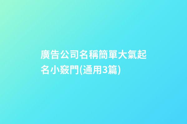 廣告公司名稱簡單大氣起名小竅門(通用3篇)-第1張-公司起名-玄機派