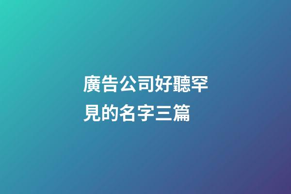 廣告公司好聽罕見的名字三篇-第1張-公司起名-玄機派