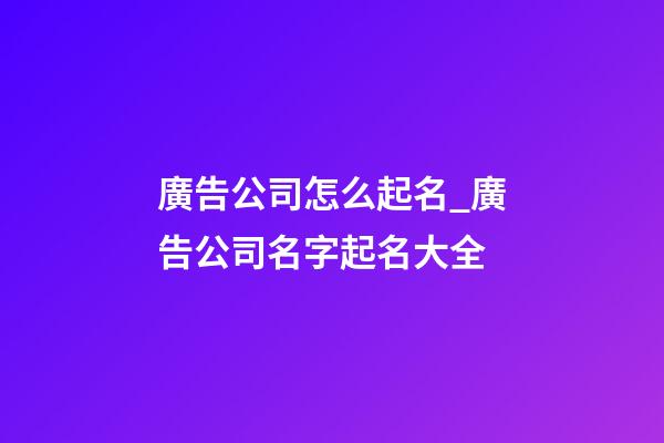 廣告公司怎么起名_廣告公司名字起名大全-第1張-公司起名-玄機(jī)派