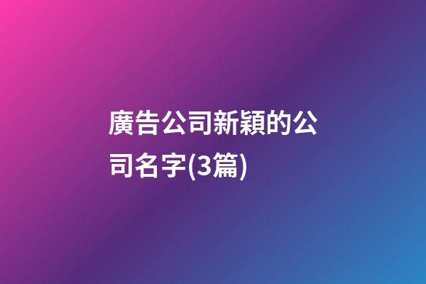 廣告公司新穎的公司名字(3篇)-第1張-公司起名-玄機(jī)派