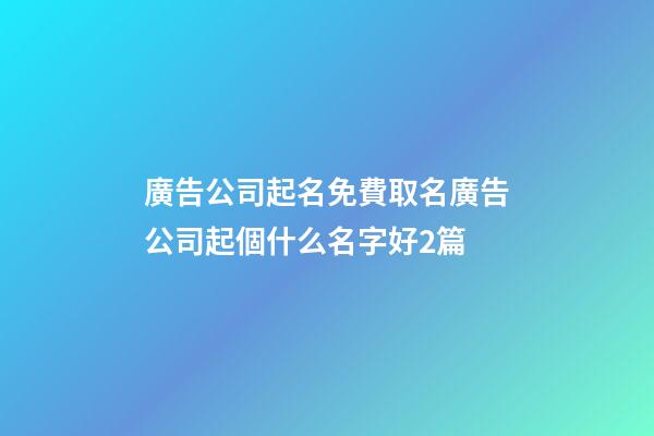 廣告公司起名免費取名廣告公司起個什么名字好2篇-第1張-公司起名-玄機派