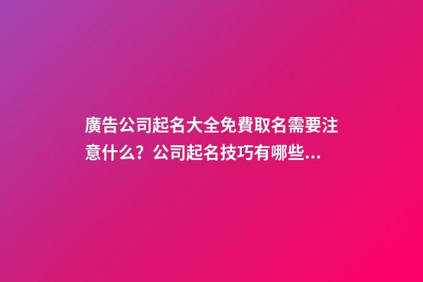 廣告公司起名大全免費取名需要注意什么？公司起名技巧有哪些？-第1張-公司起名-玄機派