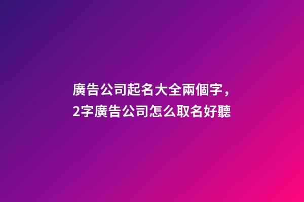 廣告公司起名大全兩個字，2字廣告公司怎么取名好聽-第1張-公司起名-玄機派