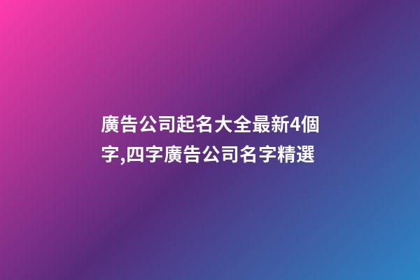 廣告公司起名大全最新4個字,四字廣告公司名字精選-第1張-公司起名-玄機派