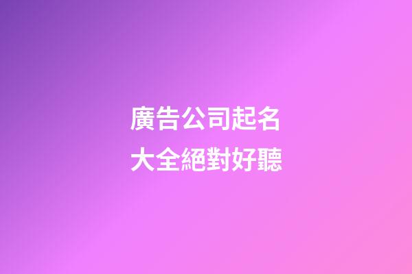 廣告公司起名大全絕對好聽-第1張-公司起名-玄機派