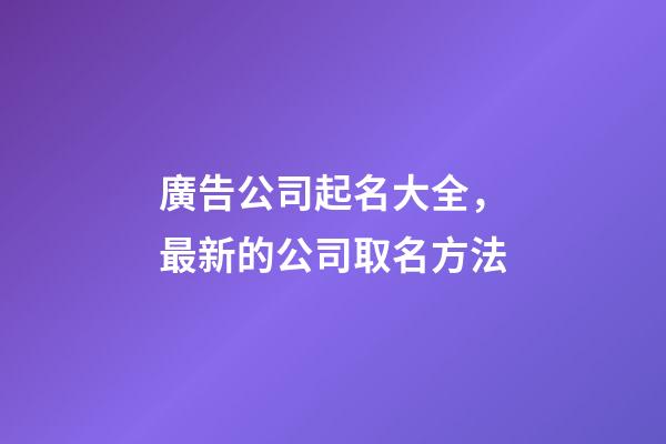 廣告公司起名大全，最新的公司取名方法-第1張-公司起名-玄機(jī)派
