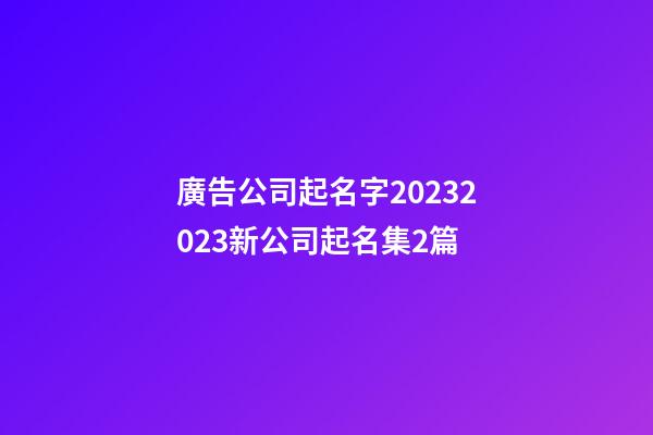 廣告公司起名字20232023新公司起名集2篇-第1張-公司起名-玄機派
