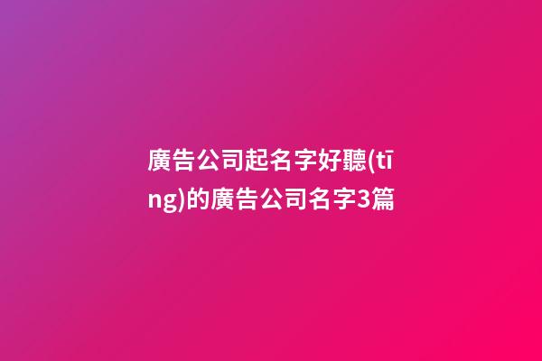 廣告公司起名字好聽(tīng)的廣告公司名字3篇-第1張-公司起名-玄機(jī)派
