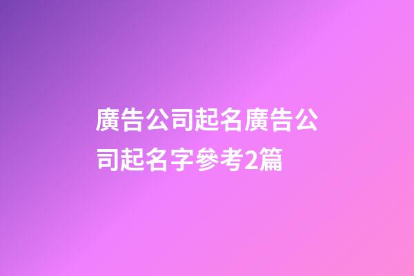 廣告公司起名廣告公司起名字參考2篇-第1張-公司起名-玄機派