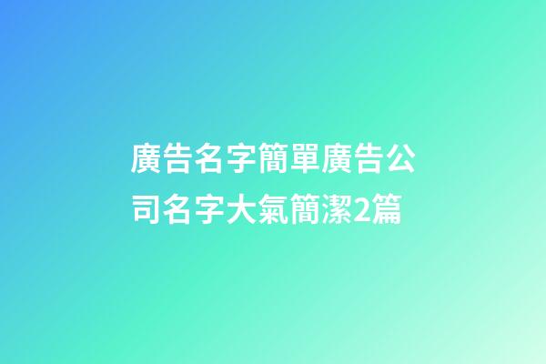 廣告名字簡單廣告公司名字大氣簡潔2篇-第1張-公司起名-玄機派