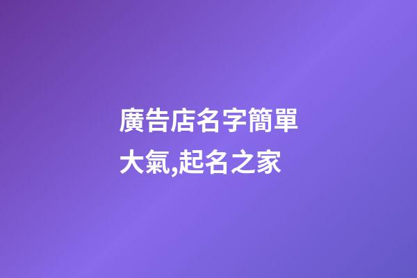 廣告店名字簡單大氣,起名之家-第1張-店鋪起名-玄機派