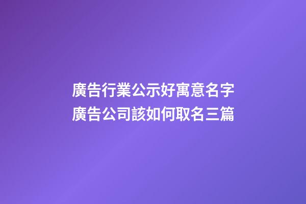 廣告行業公示好寓意名字廣告公司該如何取名三篇-第1張-公司起名-玄機派