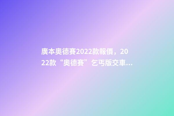 廣本奧德賽2022款報價，2022款“奧德賽”乞丐版交車現場-第1張-觀點-玄機派