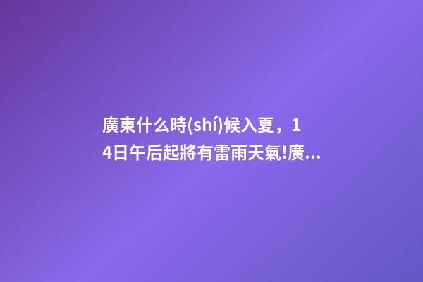 廣東什么時(shí)候入夏，14日午后起將有雷雨天氣!廣東一地宣布入夏-第1張-觀點(diǎn)-玄機(jī)派