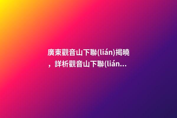 廣東觀音山下聯(lián)揭曉，詳析觀音山下聯(lián)“濟(jì)佛人間濟(jì)人民”與觀音山的關(guān)聯(lián)度和意境