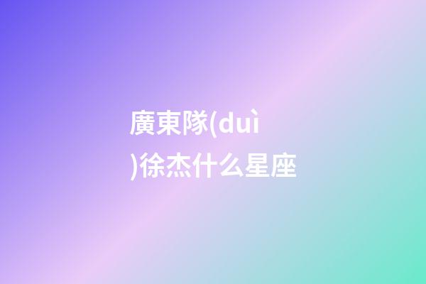 廣東隊(duì)徐杰什么星座-第1張-星座運(yùn)勢(shì)-玄機(jī)派