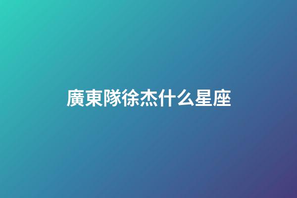 廣東隊徐杰什么星座-第1張-星座運勢-玄機派