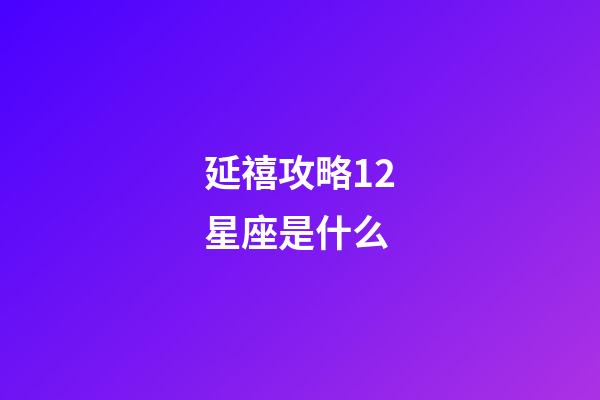 延禧攻略12星座是什么-第1張-星座運勢-玄機派