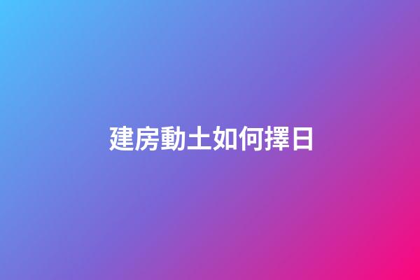 建房動土如何擇日
