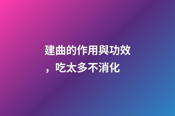 建曲的作用與功效，吃太多不消化-第1張-觀點-玄機派