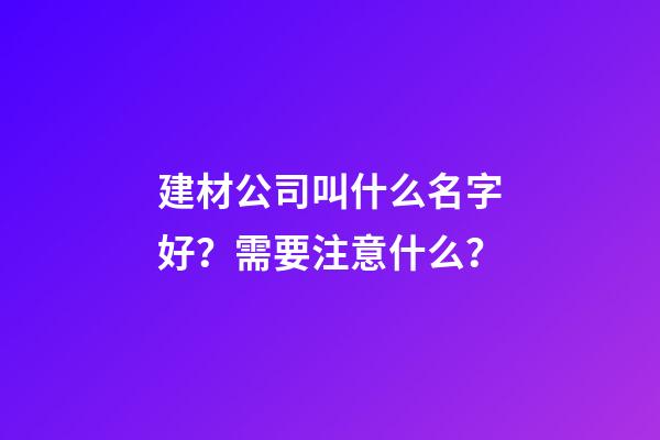 建材公司叫什么名字好？需要注意什么？-第1張-公司起名-玄機派