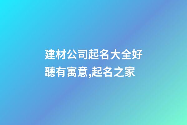 建材公司起名大全好聽有寓意,起名之家