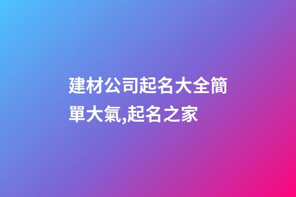 建材公司起名大全簡單大氣,起名之家-第1張-公司起名-玄機派