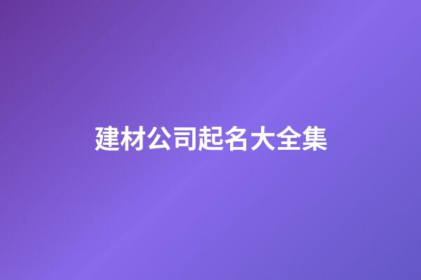 建材公司起名大全集-第1張-公司起名-玄機派